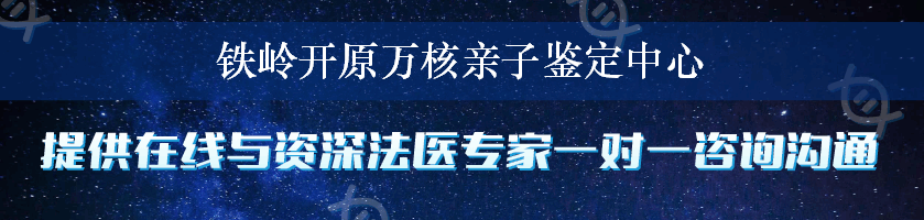 铁岭开原万核亲子鉴定中心